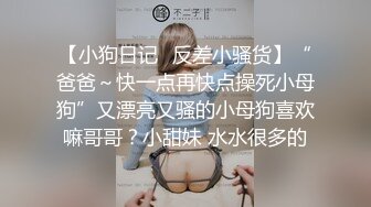 【小狗日记⚡反差小骚货】“爸爸～快一点再快点操死小母狗”又漂亮又骚的小母狗喜欢嘛哥哥？小甜妹 水水很多的