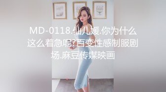 MD-0118.仙儿媛.你为什么这么着急呢?百变性感制服剧场.麻豆传媒映画