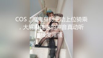 COS，魔鬼身材主动上位骑乘，大屁股撞击的声音真动听 极度淫骚