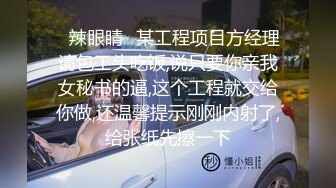 ✅辣眼睛✅某工程项目方经理请包工头吃饭,说只要你亲我女秘书的逼,这个工程就交给你做,还温馨提示刚刚内射了,给张纸先擦一下