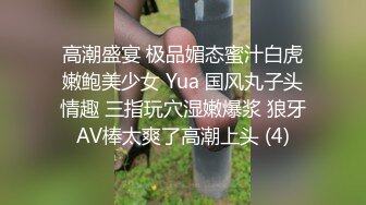 高潮盛宴 极品媚态蜜汁白虎嫩鲍美少女 Yua 国风丸子头情趣 三指玩穴湿嫩爆浆 狼牙AV棒太爽了高潮上头 (4)