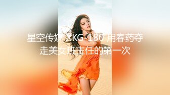 星空传媒 XKG-180 用春药夺走美女班主任的第一次