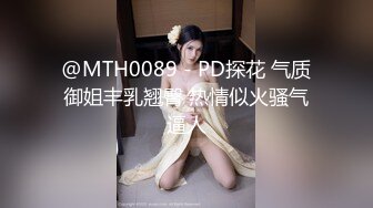 @MTH0089 - PD探花 气质御姐丰乳翘臀 热情似火骚气逼人