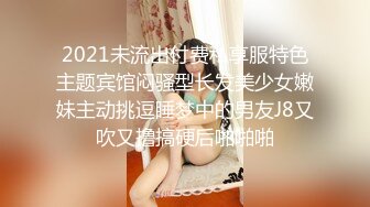 2021未流出付费私享服特色主题宾馆闷骚型长发美少女嫩妹主动挑逗睡梦中的男友J8又吹又撸搞硬后啪啪啪