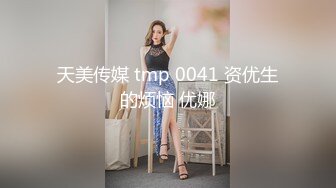 天美传媒 tmp 0041 资优生的烦恼 优娜