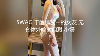 SWAG 干醒睡梦中的女友 无套体外喷射四溅 小媛