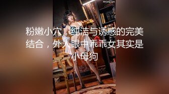 粉嫩小穴，纯洁与诱惑的完美结合，外人眼中乖乖女其实是小母狗