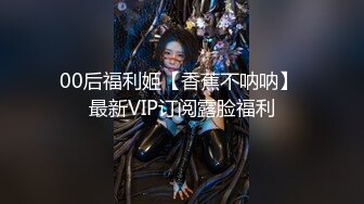 00后福利姬【香蕉不呐呐】 最新VIP订阅露脸福利