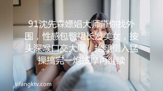 91沈先森嫖娼大师带你找外围，性感包臀裙长发美女，按头深喉口交大屌，抬腿侧入猛操搞完一炮按摩再继续