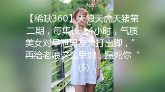 【稀缺360】天狼天虎天猪第二期，每集长达4小时，气质美女对早泄男友大打出脚，”再给老娘这么早射，踢死你“ (5)