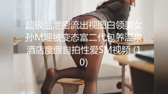 超极品泄密流出视图白领美女孙M瑶被变态富二代包养温泉酒店度假自拍性爱SM视频 (10)