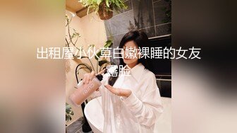 出租屋小伙草白嫩裸睡的女友露脸