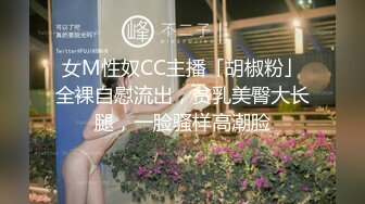 女M性奴CC主播「胡椒粉」全裸自慰流出，贫乳美臀大长腿，一脸骚样高潮脸