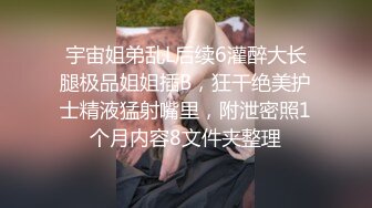 宇宙姐弟乱L后续6灌醉大长腿极品姐姐插B，狂干绝美护士精液猛射嘴里，附泄密照1个月内容8文件夹整理