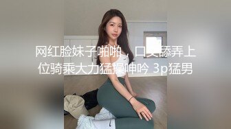 网红脸妹子啪啪，口交舔弄上位骑乘大力猛操呻吟 3p猛男