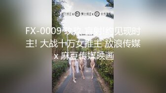 FX-0009 玖玖 盲射!约见现时主! 大战十万女推主 放浪传媒 x 麻豆传媒映画