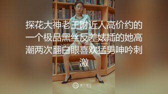 探花大神老王附近人高价约的一个极品黑丝反差婊插的她高潮两次翻白眼喜欢猛男呻吟刺激