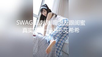 SWAG 超刺激!带炮友跟闺蜜真实夫妻一起4P 艾希希