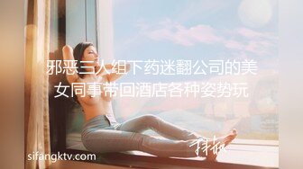 邪恶三人组下药迷翻公司的美女同事带回酒店各种姿势玩