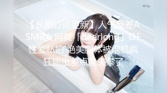 【长期订阅更新】人气反差ASMR女网黄「deerlong」OF性爱私拍 绝美胴体被炮机疯狂输出差点就失禁了