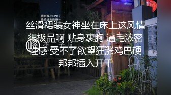 丝滑裙装女神坐在床上这风情很极品啊 贴身裹胸 逼毛浓密性感 受不了欲望狂涨鸡巴硬邦邦插入开干