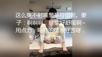 这么爽不射嘴里多可惜呢。妻子：啊啊啊，继续好舒服啊~用点力，呜你的精液好苦呀，给我喝点水！