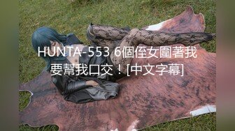 HUNTA-553 6個侄女圍著我要幫我口交！[中文字幕]