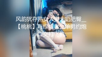 风韵犹存熟女人妻大奶肥臀__【桃桃】与绿帽老公单男约炮口交打飞机