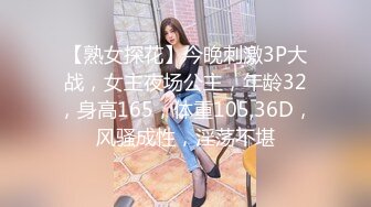 【熟女探花】今晚刺激3P大战，女主夜场公主，年龄32，身高165，体重105,36D，风骚成性，淫荡不堪