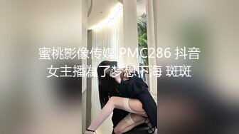 蜜桃影像传媒 PMC286 抖音女主播為了梦想下海 斑斑