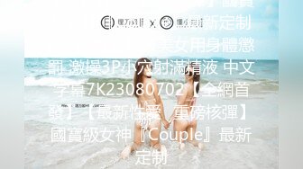 【最新性愛❤重磅核彈】國寶級女神『Couple』最新定制劇情❤爆乳制服美女用身體懲罰 激操3P小穴射滿精液 中文字幕7K23080702【全網首發】【最新性愛❤重磅核彈】國寶級女神『Couple』最新定制