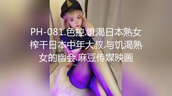 PH-081.色控.饥渴日本熟女榨干日本中年大叔.与饥渴熟女的幽会.麻豆传媒映画