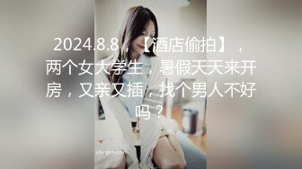 2024.8.8，【酒店偷拍】，两个女大学生，暑假天天来开房，又亲又插，找个男人不好吗？