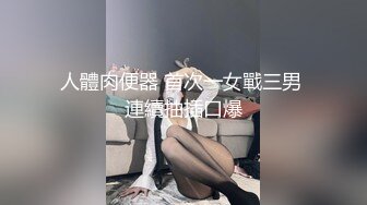 人體肉便器 首次一女戰三男 連續抽插口爆