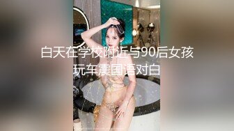 白天在学校附近与90后女孩玩车震国语对白