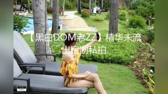 【黑白DOM老ZZ】精华未流出定制私拍