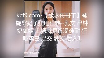 kcf9.com-【跪求哥哥干】螺旋桨奶子狂甩狂转~乳交 吊钟奶御姐 上场就是饥渴难耐 狂吃鸡巴 足交 乳交 后入1