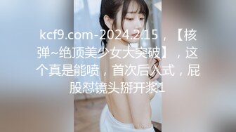 kcf9.com-2024.2.15，【核弹~绝顶美少女大突破】，这个真是能喷，首次后入式，屁股怼镜头掰开浆1