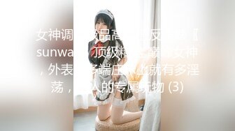 女神调教极品高颜值反差婊〖sunwall〗顶级精盆 巅峰女神，外表有多端庄床上就有多淫荡，主人的专属玩物 (3)