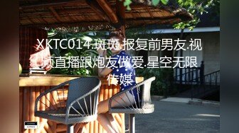 XKTC014.斑斑.报复前男友.视频直播跟炮友做爱.星空无限传媒