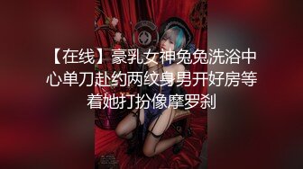 【在线】豪乳女神兔兔洗浴中心单刀赴约两纹身男开好房等着她打扮像摩罗刹