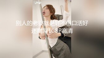 别人的老婆就是好不但口活好还耐屌108P高清