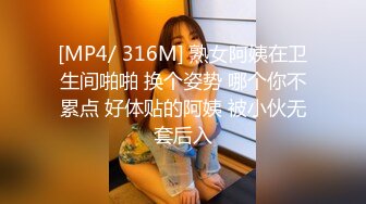 [MP4/ 316M] 熟女阿姨在卫生间啪啪 换个姿势 哪个你不累点 好体贴的阿姨 被小伙无套后入