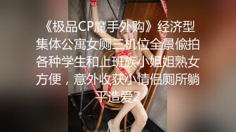 《极品CP魔手外购》经济型集体公寓女厕三机位全景偸拍各种学生和上班族小姐姐熟女方便，意外收获小情侣厕所躺平造爱2