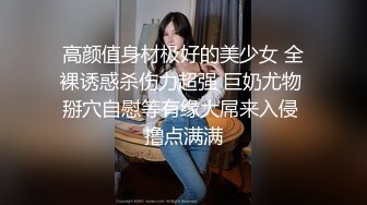 高颜值身材极好的美少女 全裸诱惑杀伤力超强 巨奶尤物 掰穴自慰等有缘大屌来入侵 撸点满满