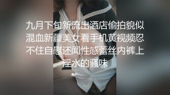 九月下旬新流出酒店偷拍貌似混血新疆美女看手机黄视频忍不住自慰还闻性感蕾丝内裤上淫水的骚味