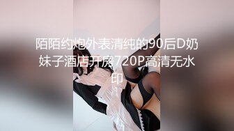 陌陌约炮外表清纯的90后D奶妹子酒店开房720P高清无水印