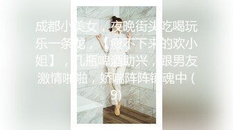 成都小美女，夜晚街头吃喝玩乐一条龙，【瘦不下来的欢小姐】，几瓶啤酒助兴，跟男友激情啪啪，娇喘阵阵销魂中 (9)