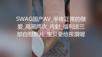 SWAG国产AV_半夜正常的做爱_高潮两次_内射_福利送三部自慰影片_宝贝要给按讚喔