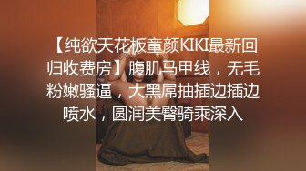 【纯欲天花板童颜KIKI最新回归收费房】腹肌马甲线，无毛粉嫩骚逼，大黑屌抽插边插边喷水，圆润美臀骑乘深入